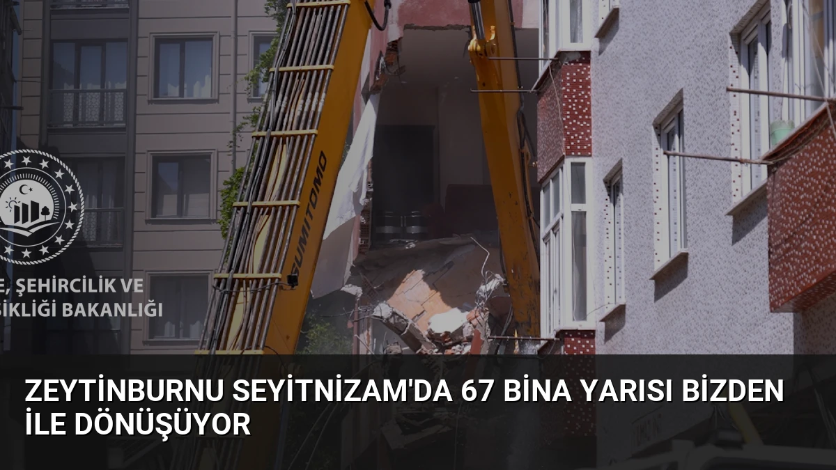 Zeytinburnu Seyitnizam’da 67 bina Yarısı Bizden ile dönüşüyor