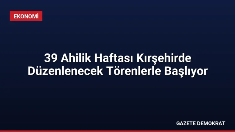 39 Ahilik Haftası Kırşehirde Düzenlenecek Törenlerle Başlıyor