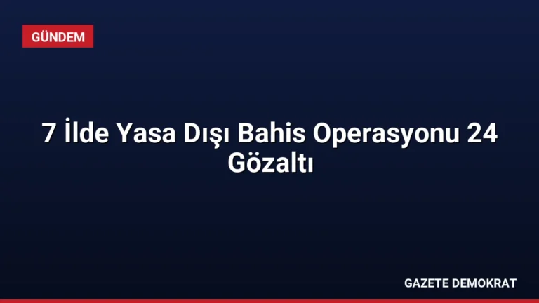 7 İlde Yasa Dışı Bahis Operasyonu 24 Gözaltı