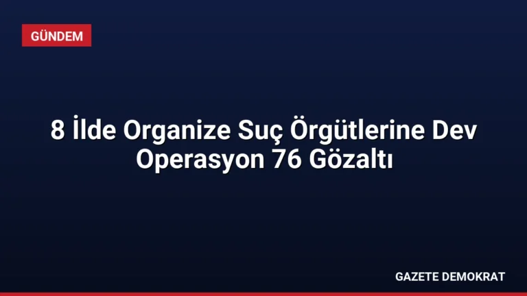 8 İlde Organize Suç Örgütlerine Dev Operasyon 76 Gözaltı