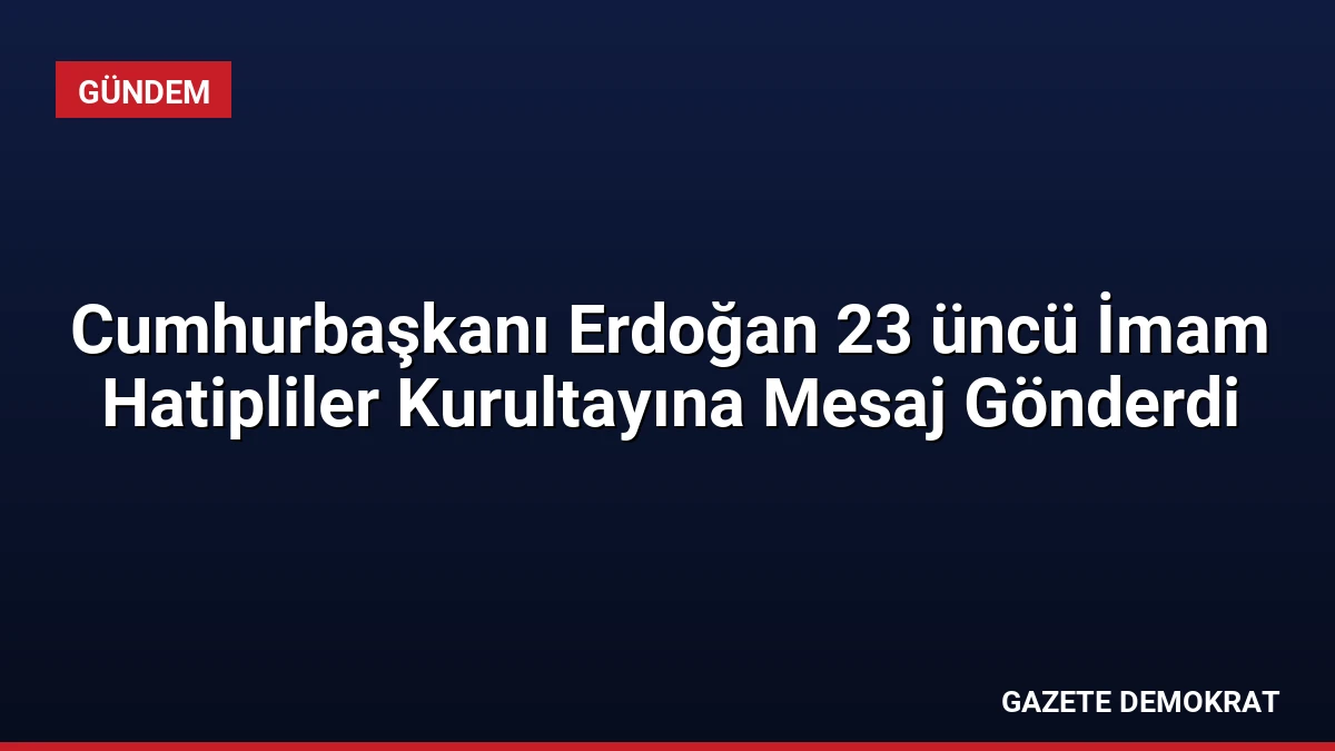 Cumhurbaşkanı Erdoğan 23 üncü İmam Hatipliler Kurultayına Mesaj Gönderdi