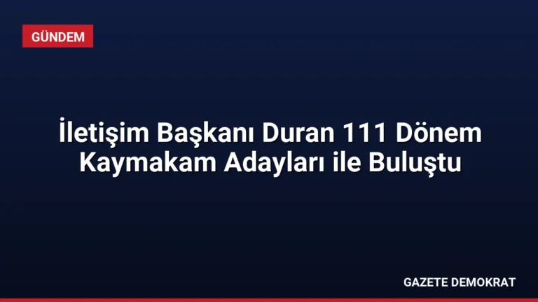 İletişim Başkanı Duran 111 Dönem Kaymakam Adayları ile Buluştu