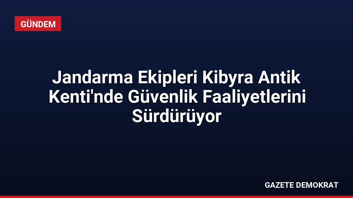 Jandarma Ekipleri Kibyra Antik Kenti’nde Güvenlik Faaliyetlerini Sürdürüyor