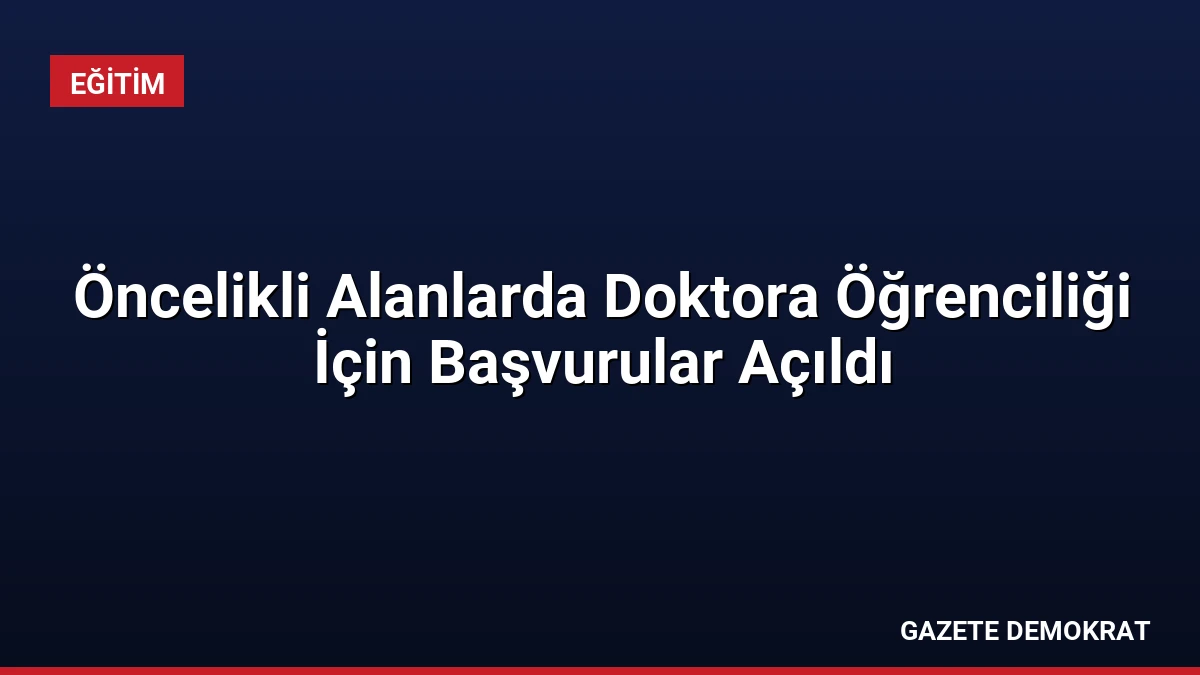 Öncelikli Alanlarda Doktora Öğrenciliği İçin Başvurular Açıldı