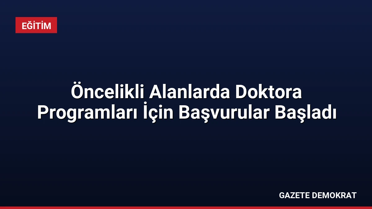 Öncelikli Alanlarda Doktora Programları İçin Başvurular Başladı