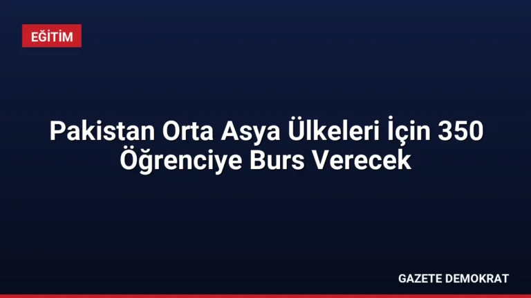 Pakistan Orta Asya Ülkeleri İçin 350 Öğrenciye Burs Verecek