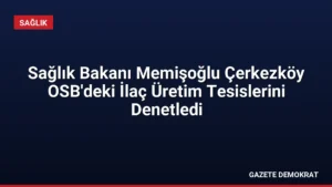 Sağlık Bakanı Memişoğlu Çerkezköy OSB’deki İlaç Üretim Tesislerini Denetledi