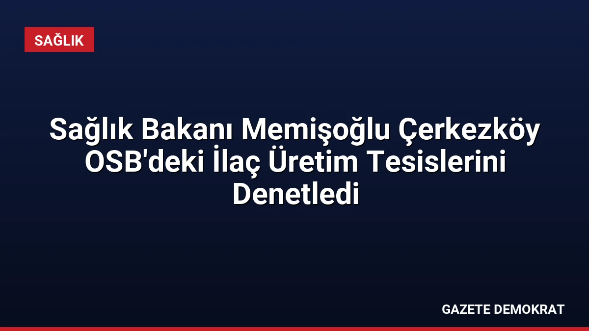 Sağlık Bakanı Memişoğlu Çerkezköy OSB’deki İlaç Üretim Tesislerini Denetledi
