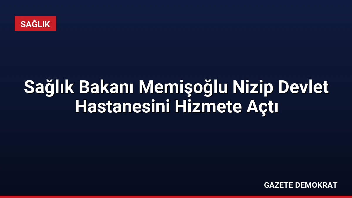 Sağlık Bakanı Memişoğlu Nizip Devlet Hastanesini Hizmete Açtı