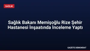 Sağlık Bakanı Memişoğlu Rize Şehir Hastanesi İnşaatında İnceleme Yaptı