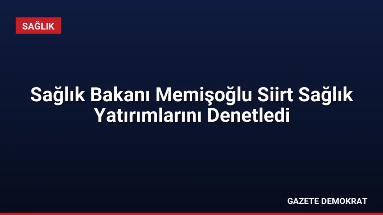 Sağlık Bakanı Memişoğlu Siirt Sağlık Yatırımlarını Denetledi