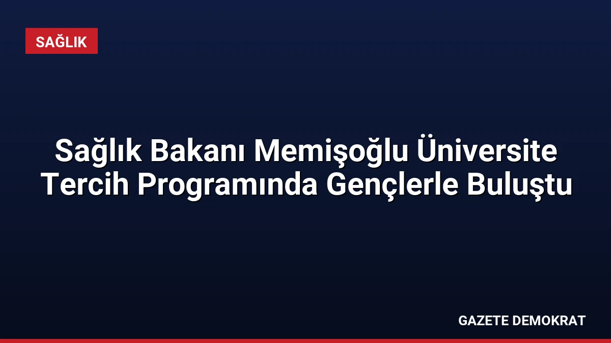 Sağlık Bakanı Memişoğlu Üniversite Tercih Programında Gençlerle Buluştu