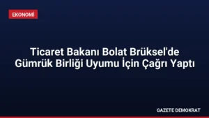 Ticaret Bakanı Bolat Brüksel’de Gümrük Birliği Uyumu İçin Çağrı Yaptı