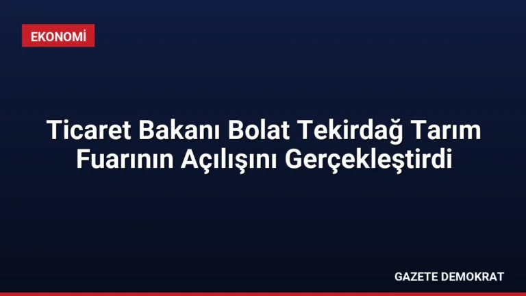 Ticaret Bakanı Bolat Tekirdağ Tarım Fuarının Açılışını Gerçekleştirdi