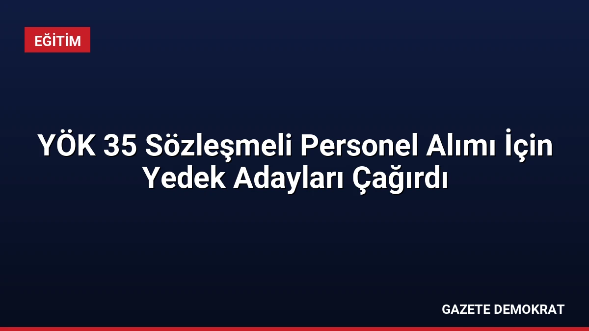 YÖK 35 Sözleşmeli Personel Alımı İçin Yedek Adayları Çağırdı