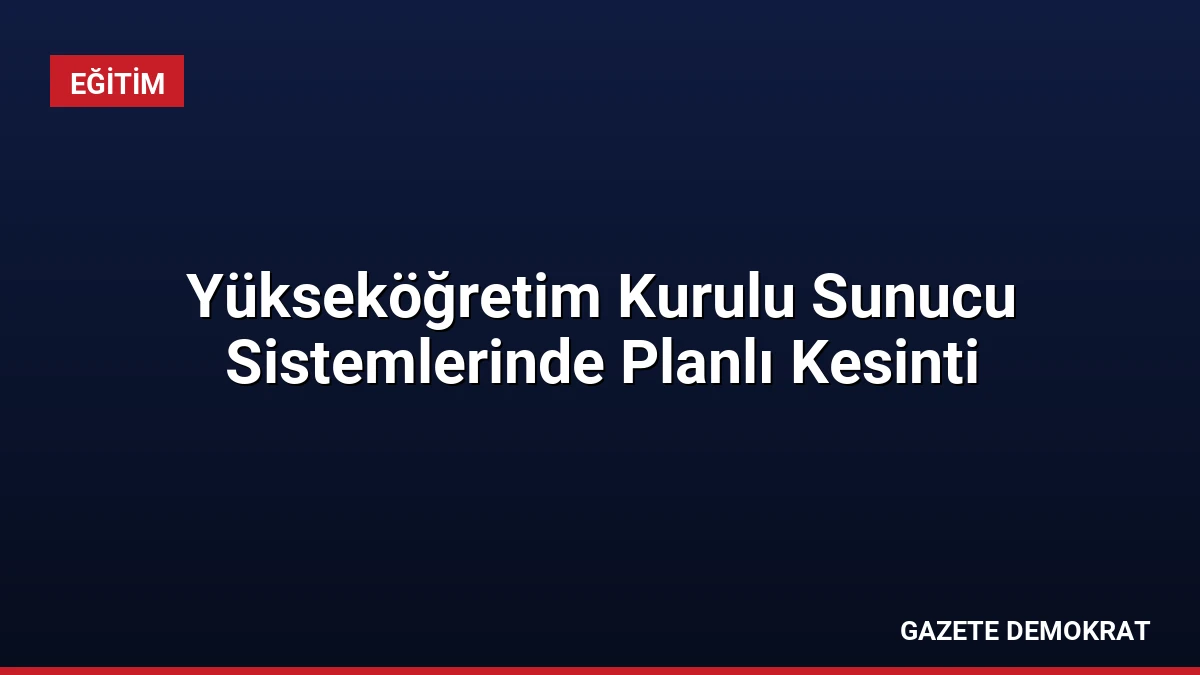 Yükseköğretim Kurulu Sunucu Sistemlerinde Planlı Kesinti