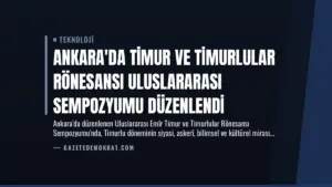 Ankara’da Timur ve Timurlular Rönesansı Uluslararası Sempozyumu Düzenlendi