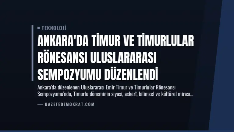 Ankara’da Timur ve Timurlular Rönesansı Uluslararası Sempozyumu Düzenlendi