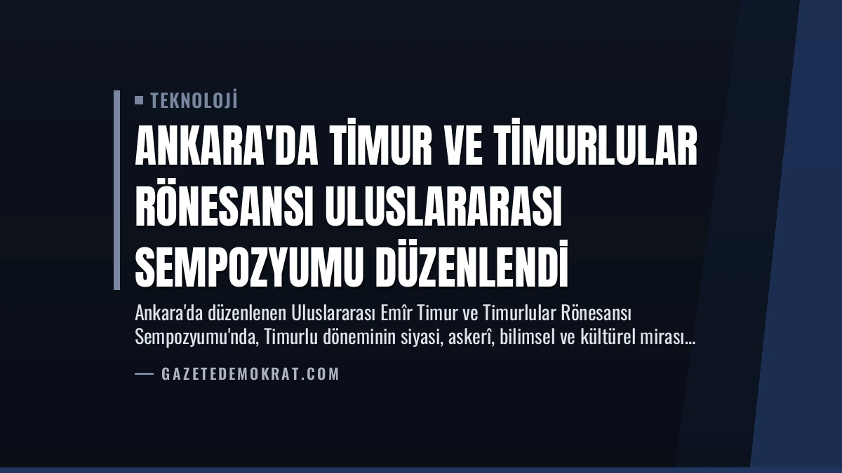 Ankara’da Timur ve Timurlular Rönesansı Uluslararası Sempozyumu Düzenlendi
