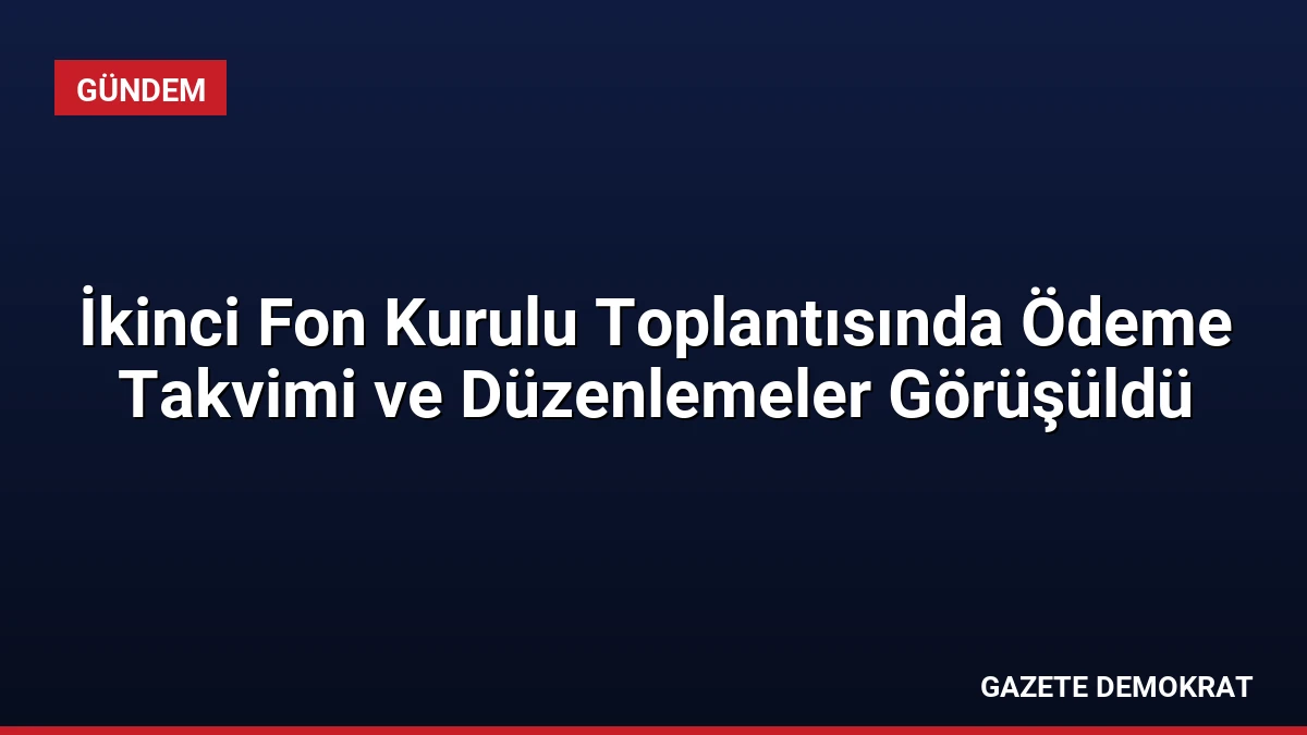 İkinci Fon Kurulu Toplantısında Ödeme Takvimi ve Düzenlemeler Görüşüldü