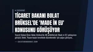 Ticaret Bakanı Bolat Brüksel’de ‘Made in EU’ Konusunu Görüşüyor
