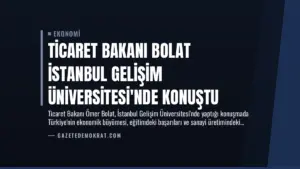 Ticaret Bakanı Bolat İstanbul Gelişim Üniversitesi’nde Konuştu