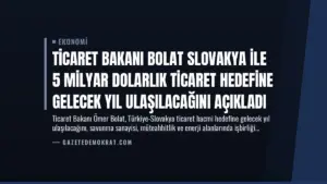 Ticaret Bakanı Bolat Slovakya ile 5 Milyar Dolarlık Ticaret Hedefine Gelecek Yıl Ulaşılacağını Açıkladı