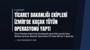 Ticaret Bakanlığı Ekipleri İzmir’de Kaçak Tütün Operasyonu Yaptı