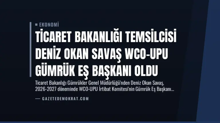 Ticaret Bakanlığı Temsilcisi Deniz Okan Savaş WCO-UPU Gümrük Eş Başkanı Oldu