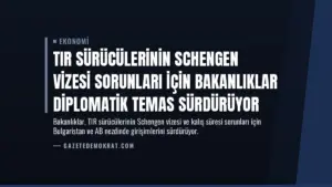 TIR Sürücülerinin Schengen Vizesi Sorunları İçin Bakanlıklar Diplomatik Temas Sürdürüyor