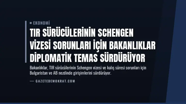 TIR Sürücülerinin Schengen Vizesi Sorunları İçin Bakanlıklar Diplomatik Temas Sürdürüyor