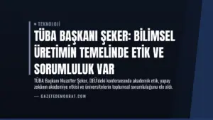 TÜBA Başkanı Şeker: Bilimsel Üretimin Temelinde Etik ve Sorumluluk Var