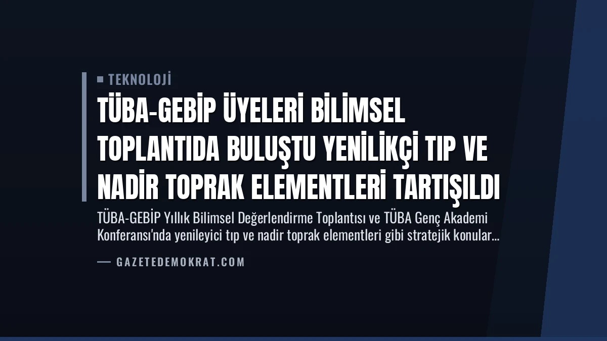 TÜBA-GEBİP Üyeleri Bilimsel Toplantıda Buluştu Yenilikçi Tıp ve Nadir Toprak Elementleri Tartışıldı