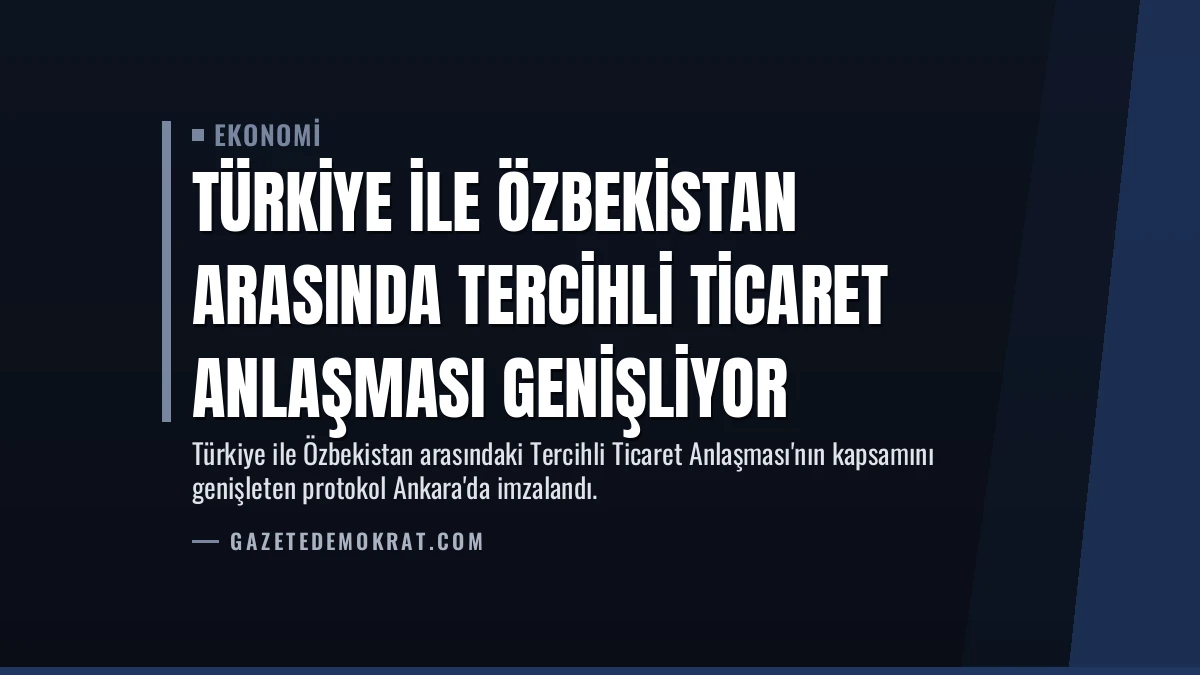 Türkiye ile Özbekistan Arasında Tercihli Ticaret Anlaşması Genişliyor